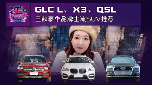 推荐GLC L、X3、Q5L、3款主流豪华SUV
